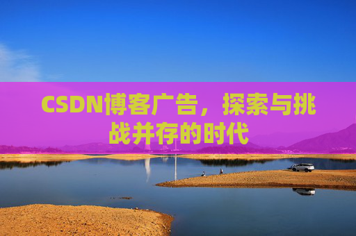 CSDN博客广告，探索与挑战并存的时代
